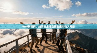VPN联机码，如何安全地连接到虚拟私人网络