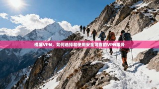 橘喵VPN，如何选择和使用安全可靠的VPN服务