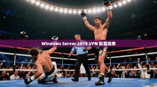 Windows Server 2019 VPN 配置指南
