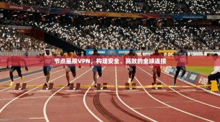 节点星辰VPN，构建安全、高效的全球连接