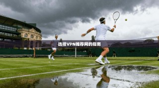 选择VPN推荐网的指南