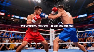 快线VPN插件，如何安全、快速地访问全球资源