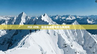PS3 VPN，如何安全地享受在线游戏