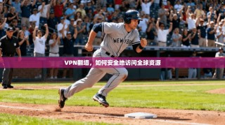 VPN翻墙，如何安全地访问全球资源