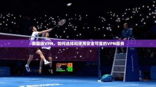 美国版VPN，如何选择和使用安全可靠的VPN服务