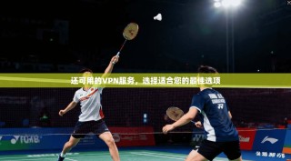 还可用的VPN服务，选择适合您的最佳选项