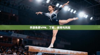 手游免费VPN，了解、使用与风险