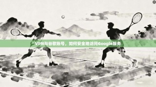 VPN与谷歌账号，如何安全地访问Google服务