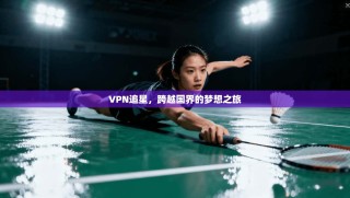 VPN追星，跨越国界的梦想之旅
