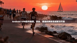 Android VPN软件推荐，安全、便捷的网络连接解决方案