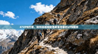 47VPN代理，如何选择和使用安全可靠的VPN服务