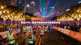 彗星VPN，探索宇宙级安全与连接的未来