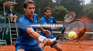 VPN特别卡的原因及解决方法