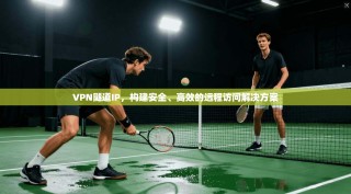 VPN隧道IP，构建安全、高效的远程访问解决方案