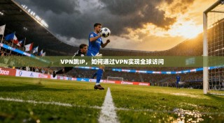 VPN跳IP，如何通过VPN实现全球访问