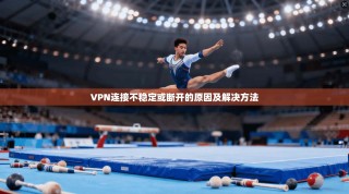 VPN连接不稳定或断开的原因及解决方法