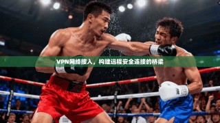 VPN网络接入，构建远程安全连接的桥梁