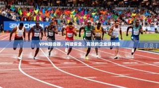 VPN路由器，构建安全、高效的企业级网络