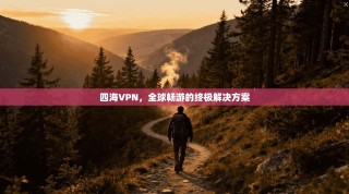 四海VPN，全球畅游的终极解决方案