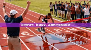 云联接VPN，构建安全、高效的企业通信桥梁