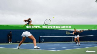 电信连VPN，如何安全地访问远程资源