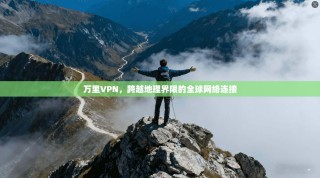 万里VPN，跨越地理界限的全球网络连接