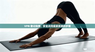 VPN 登记指南，安全访问全球资源的步骤
