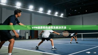 VPN速度慢的原因及解决方法