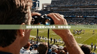 如何选择和使用VPN资源，指南与建议