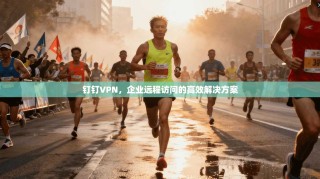 钉钉VPN，企业远程访问的高效解决方案
