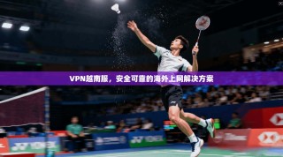 VPN越南服，安全可靠的海外上网解决方案