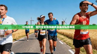 VPN嵌套，如何安全地构建多层虚拟私有网络