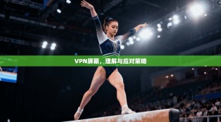 VPN屏蔽，理解与应对策略