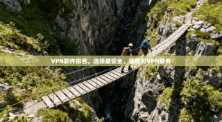 VPN软件排名，选择最安全、最快的VPN服务