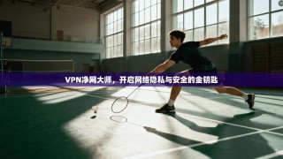 VPN净网大师，开启网络隐私与安全的金钥匙