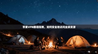苹果VPN翻墙指南，如何安全地访问全球资源