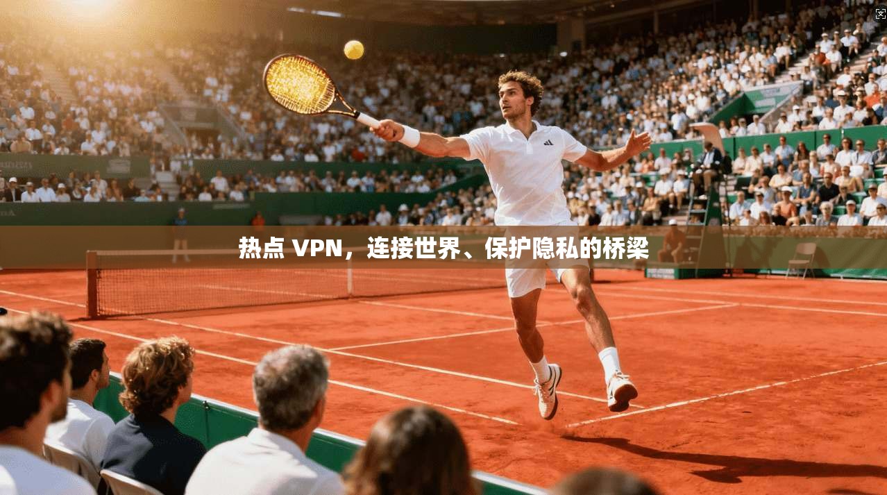 热点 VPN，连接世界、保护隐私的桥梁  第1张