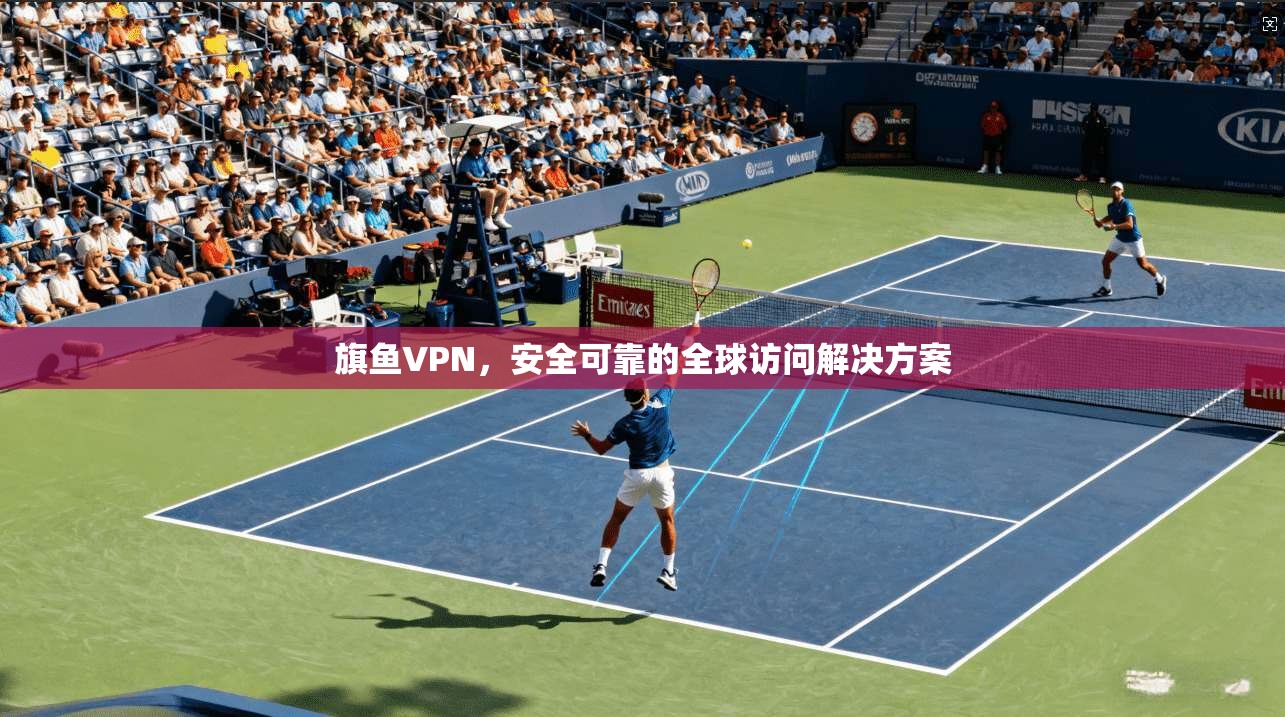 旗鱼VPN,安全可靠的全球访问解决方案 第1张 旗鱼VPN,安全可靠的全球访问解决方案 第1张