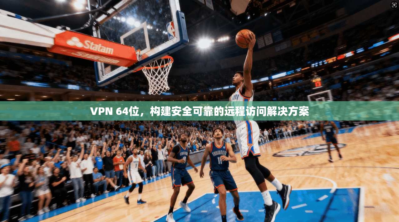 VPN 64位，构建安全可靠的远程访问解决方案  第1张