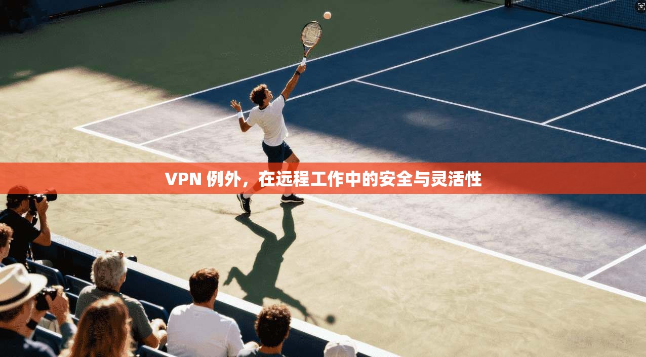 VPN 例外，在远程工作中的安全与灵活性  第1张