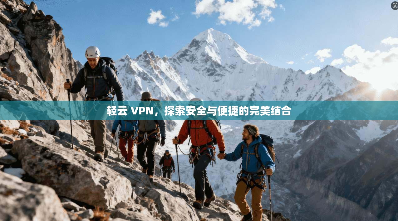 轻云 VPN,探索安全与便捷的完美结合 第1张 轻云 VPN,探索安全与便捷的完美结合 第1张