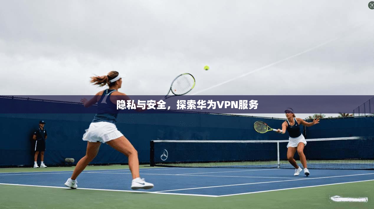 隐私与安全，探索华为VPN服务  第1张