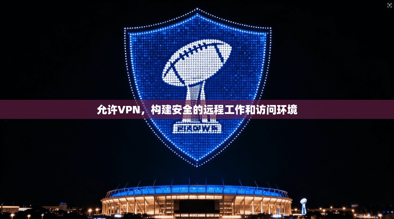 允许VPN，构建安全的远程工作和访问环境  第1张