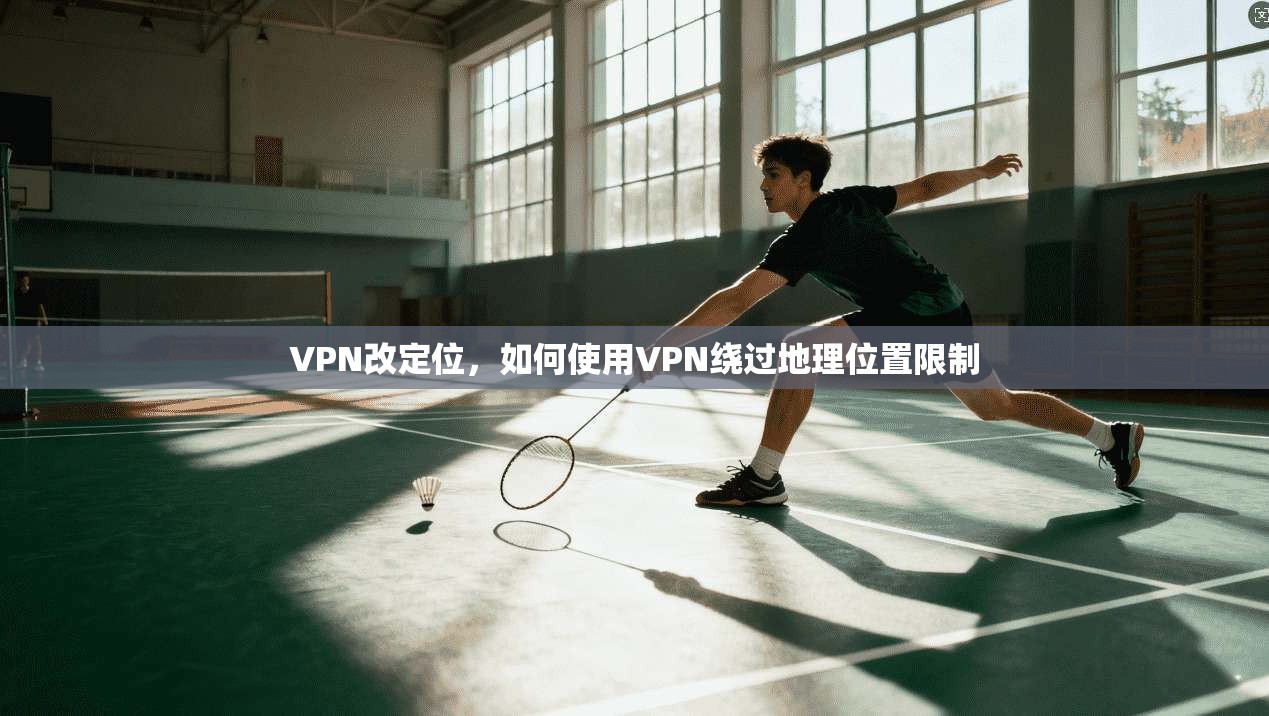 VPN改定位，如何使用VPN绕过地理位置限制  第1张
