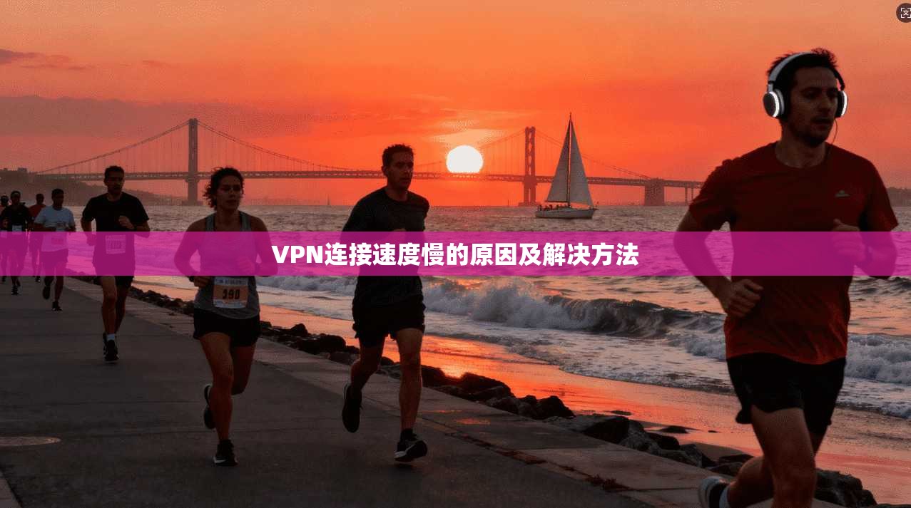 VPN连接速度慢的原因及解决方法  第1张