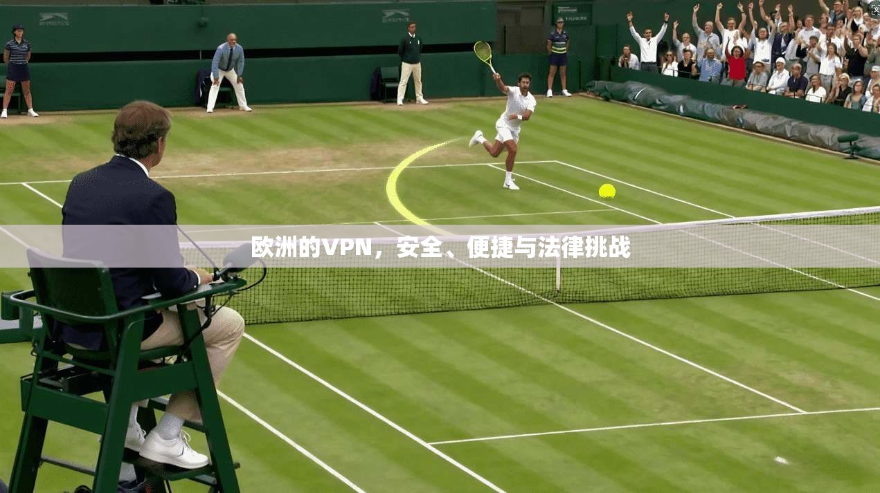欧洲的VPN，安全、便捷与法律挑战  第1张