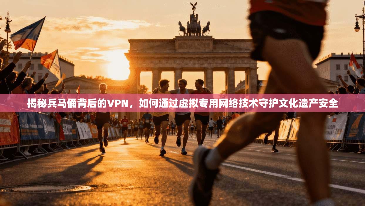 揭秘兵马俑背后的VPN，如何通过虚拟专用网络技术守护文化遗产安全  第1张