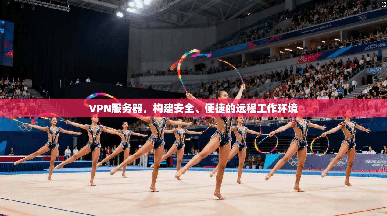 VPN服务器，构建安全、便捷的远程工作环境  第1张