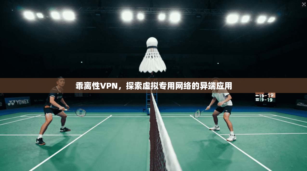 乖离性VPN,探索虚拟专用网络的异端应用 第1张 乖离性VPN,探索虚拟专用网络的异端应用 第1张