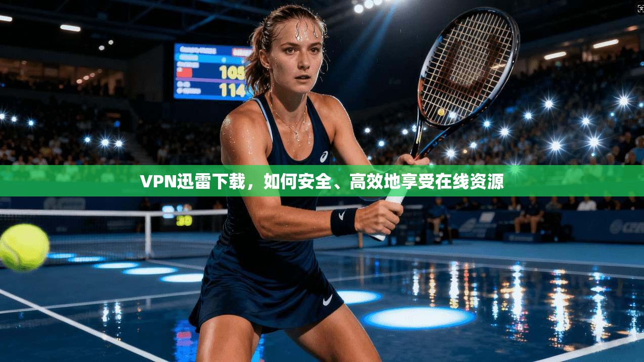 VPN迅雷下载，如何安全、高效地享受在线资源  第1张